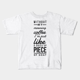 Without my morning coffee I'm just like a dried up piece of goat Kids T-Shirt